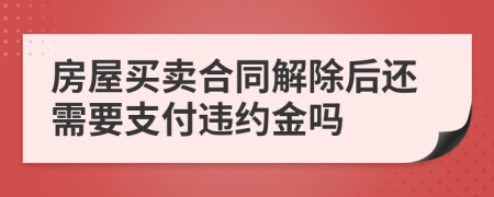 房屋买卖合同解除后还需要支付违约金吗