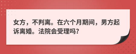 女方，不判离。在六个月期间，男方起诉离婚。法院会受理吗？