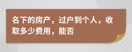 名下的房产，过户到个人，收取多少费用，能否