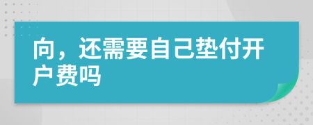 向，还需要自己垫付开户费吗