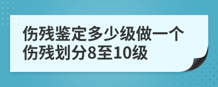 伤残鉴定多少级做一个伤残划分8至10级