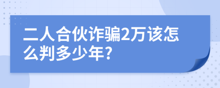 二人合伙诈骗2万该怎么判多少年?