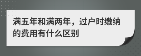 满五年和满两年，过户时缴纳的费用有什么区别