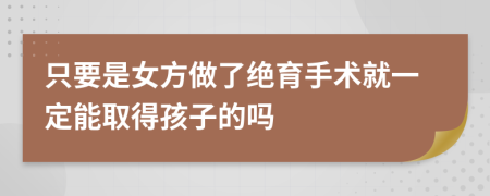 只要是女方做了绝育手术就一定能取得孩子的吗