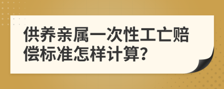 供养亲属一次性工亡赔偿标准怎样计算？