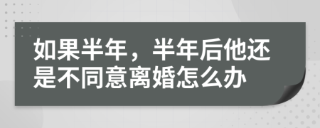 如果半年，半年后他还是不同意离婚怎么办