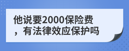 他说要2000保险费，有法律效应保护吗