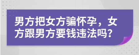 男方把女方骗怀孕，女方跟男方要钱违法吗？