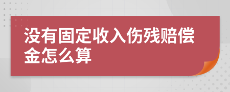 没有固定收入伤残赔偿金怎么算
