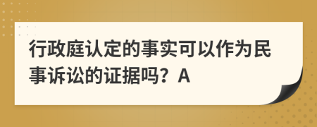 行政庭认定的事实可以作为民事诉讼的证据吗？A