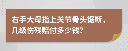 右手大母指上关节骨头锯断，几级伤残赔付多少钱？