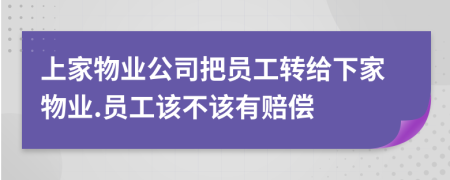 上家物业公司把员工转给下家物业.员工该不该有赔偿