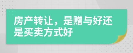 房产转让，是赠与好还是买卖方式好