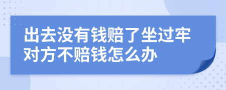 出去没有钱赔了坐过牢对方不赔钱怎么办