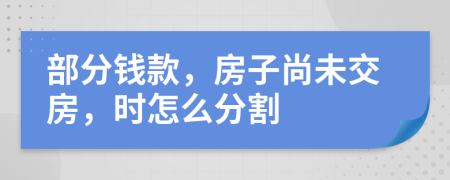 部分钱款，房子尚未交房，时怎么分割