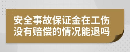 安全事故保证金在工伤没有赔偿的情况能退吗