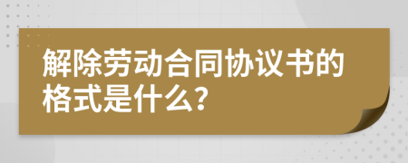 解除劳动合同协议书的格式是什么？
