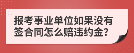 报考事业单位如果没有签合同怎么赔违约金？
