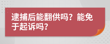 逮捕后能翻供吗？能免于起诉吗？