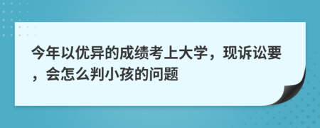 今年以优异的成绩考上大学，现诉讼要，会怎么判小孩的问题