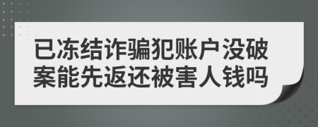 已冻结诈骗犯账户没破案能先返还被害人钱吗