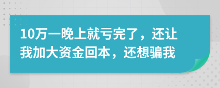 10万一晚上就亏完了，还让我加大资金回本，还想骗我
