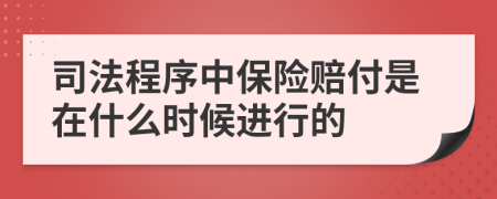司法程序中保险赔付是在什么时候进行的