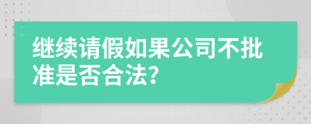 继续请假如果公司不批准是否合法？