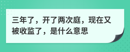 三年了，开了两次庭，现在又被收监了，是什么意思