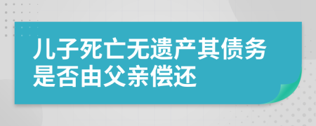 儿子死亡无遗产其债务是否由父亲偿还
