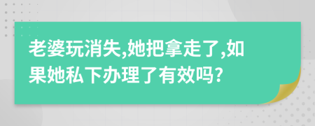 老婆玩消失,她把拿走了,如果她私下办理了有效吗?