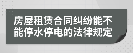 房屋租赁合同纠纷能不能停水停电的法律规定