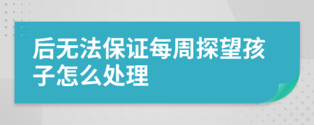 后无法保证每周探望孩子怎么处理