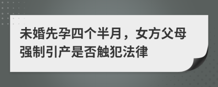 未婚先孕四个半月，女方父母强制引产是否触犯法律