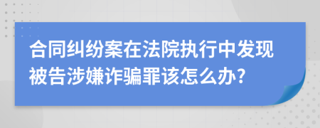 合同纠纷案在法院执行中发现被告涉嫌诈骗罪该怎么办?