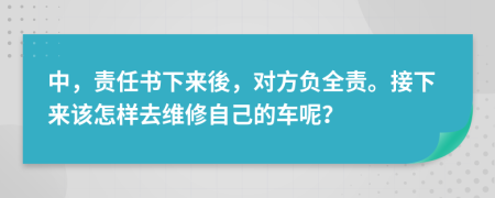 中，责任书下来後，对方负全责。接下来该怎样去维修自己的车呢？