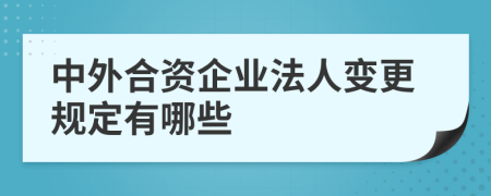 中外合资企业法人变更规定有哪些