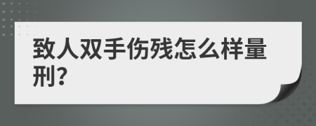 致人双手伤残怎么样量刑？