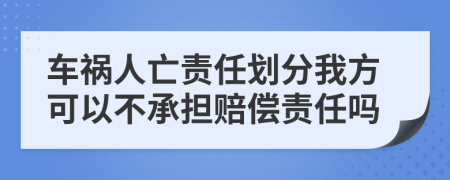 车祸人亡责任划分我方可以不承担赔偿责任吗