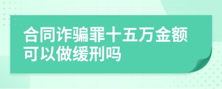 合同诈骗罪十五万金额可以做缓刑吗