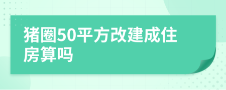 猪圈50平方改建成住房算吗