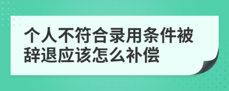 个人不符合录用条件被辞退应该怎么补偿