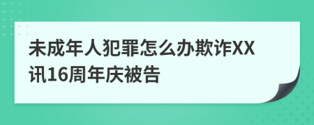 未成年人犯罪怎么办欺诈XX讯16周年庆被告