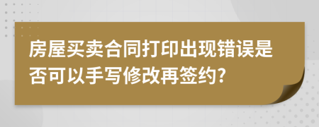 房屋买卖合同打印出现错误是否可以手写修改再签约?