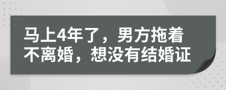 马上4年了，男方拖着不离婚，想没有结婚证