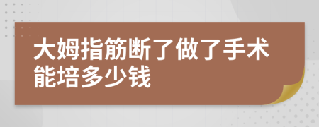 大姆指筋断了做了手术能培多少钱