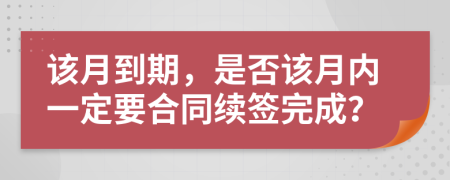 该月到期，是否该月内一定要合同续签完成？