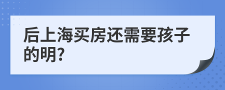 后上海买房还需要孩子的明?