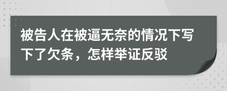 被告人在被逼无奈的情况下写下了欠条，怎样举证反驳