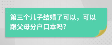 第三个儿子结婚了可以，可以跟父母分户口本吗？